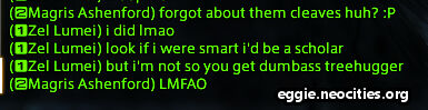 Chatbox Dialogue.
                                     Magris Ashenford: Forgot about them cleaves, huh?
									 Zel Lumei: I did lmao. Look if i were smarter i'd be a scholar, but i'm not so you get dumbass treehugger
									 Magris Ashenford: LMFAO