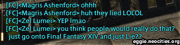 A snippet of Chat from FFXIV. Text is as follows. Magriss Ashenford: Ohhh. Huh they lied LOLOL. Zel Lumei: YEP lmao. You think people would really do that? just go onto Final Fantasy XIV and just Lie??
