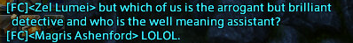 Dialogue between Zel and Magris. Zel Lumei: But which of us is the arrogant but brilliant detective and who is the well meaning assistant? Magris Ashenford: LOLOL.