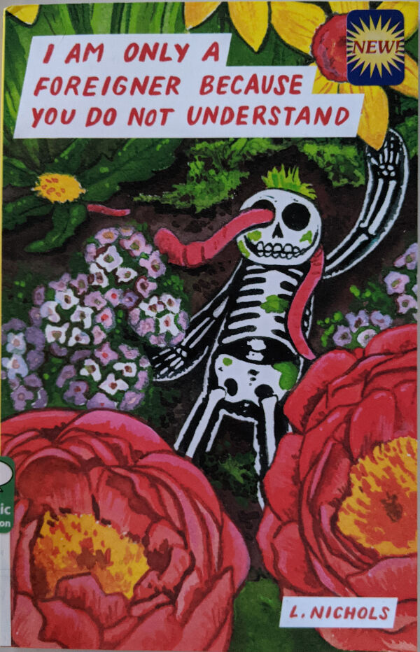 Book cover for I am only a foreigner because you do not understand. A Skeleton, representing the author, is lying in the dirt besides several colorful, large flowers, implying he is only a few inches tall. An earthworm is crawling through his right eye socket.